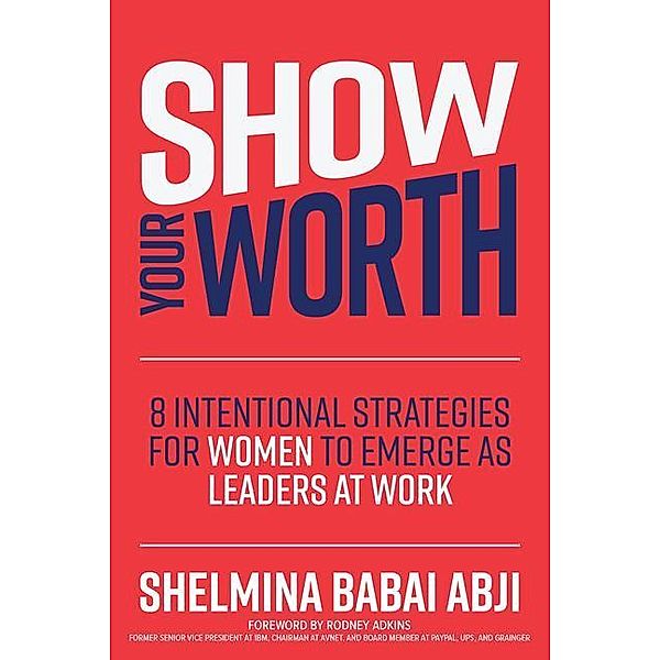 Show Your Worth: 8 Intentional Strategies for Women to Emerge as Leaders at Work, Shelmina Babai Abji