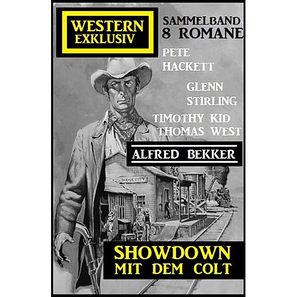 Showdown mit dem Colt: Western Exklusiv Sammelband 8 Romane, Alfred Bekker, Pete Hackett, Glenn Stirling, Timothy Kid, Thomas West