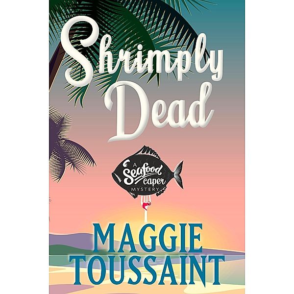Shrimply Dead (A Seafood Caper Mystery, #3) / A Seafood Caper Mystery, Maggie Toussaint