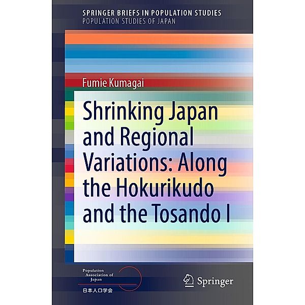 Shrinking Japan and Regional Variations: Along the Hokurikudo and the Tosando I / SpringerBriefs in Population Studies, Fumie Kumagai