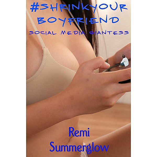 #shrinkyourboyfriend - Social Media Giantess, Remi Summerglow