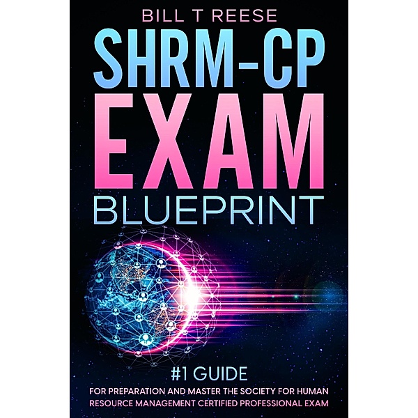 SHRM-CP Exam Blueprint #1 Guide for Preparation and Master the Society for Human Resource Management Certified Professional Exam, Bill T Reese