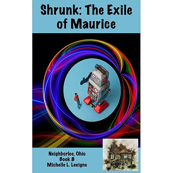 Shrunk: The Exile of Maurice (Neighborlee, Ohio, #8) / Neighborlee, Ohio, Michelle L. Levigne