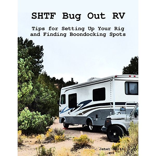 Shtf Bug Out Rv: Tips for Setting Up Your Rig and Finding Boondocking Spots, Janet Smith