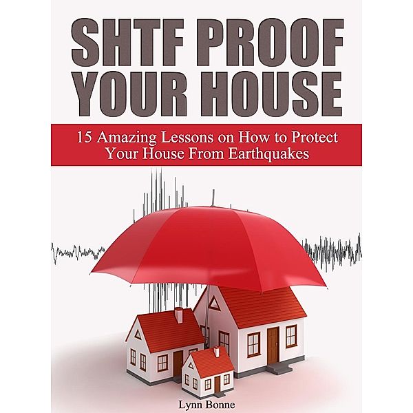 Shtf Proof Your House: 15 Amazing Lessons on How to Protect Your House From Earthquakes, Lynn Bonne