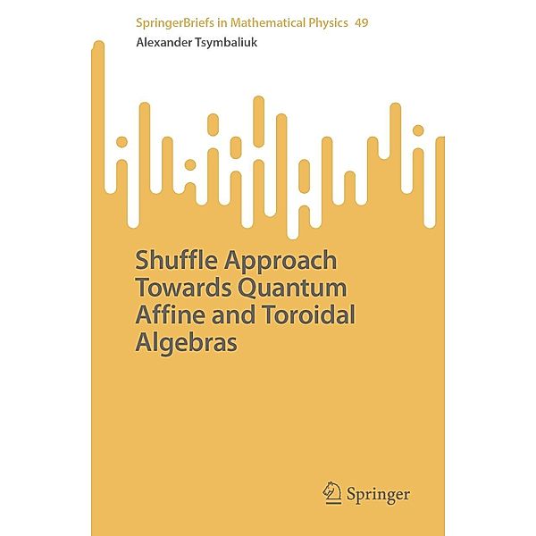 Shuffle Approach Towards Quantum Affine and Toroidal Algebras / SpringerBriefs in Mathematical Physics Bd.49, Alexander Tsymbaliuk