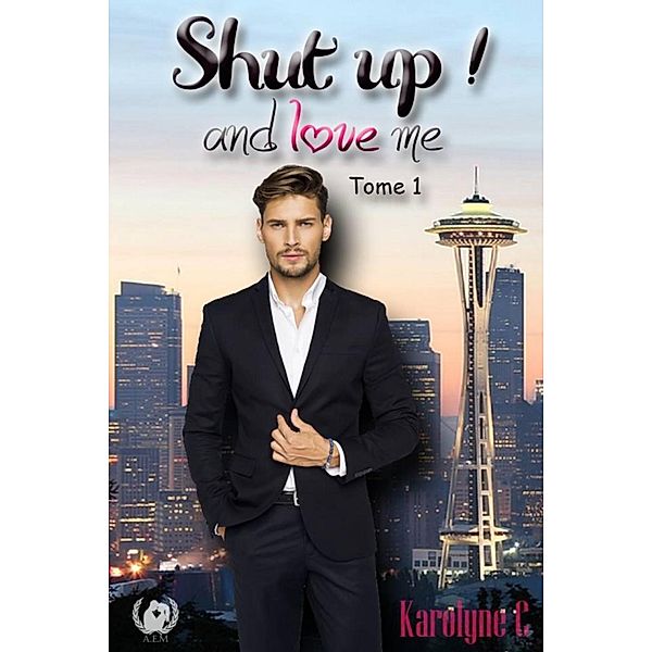 Shut up ! and love me - Tome 1, Karolyne C.