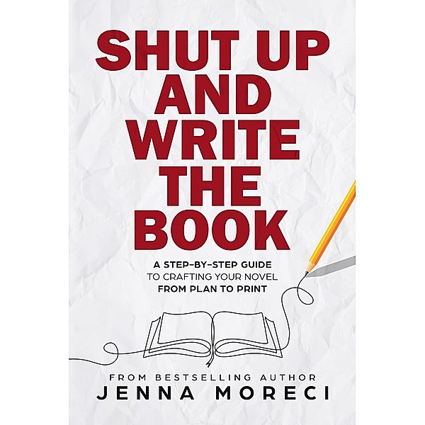 Shut Up and Write the Book: A Step-by-Step Guide to Crafting Your Novel from Plan to Print, Jenna Moreci
