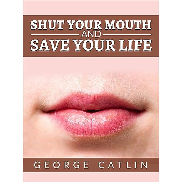 Shut Your Mouth and Save Your Life (Illustrated), George Catlin