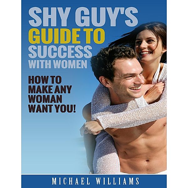 Shy Guy's Guide to Success With Women, Michael Williams