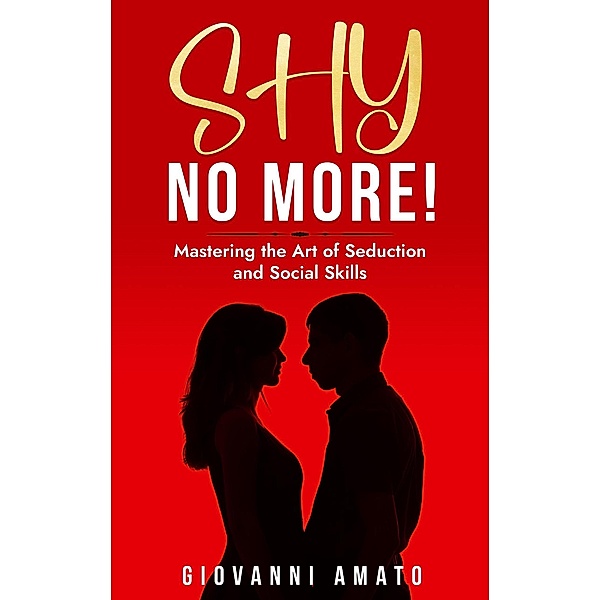 Shy No More!: Mastering The Art of Seduction And Social Skills / Art of Seduction, Giovanni Amato