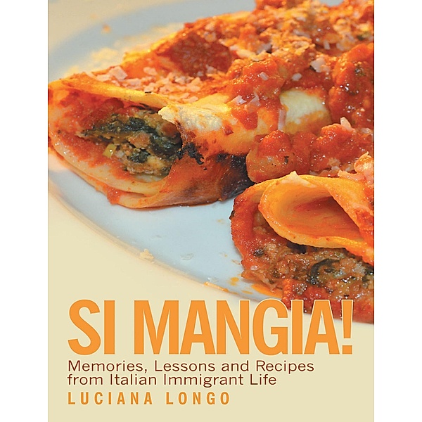 Si Mangia!: Memories, Lessons and Recipes from Italian Immigrant Life, Luciana Longo