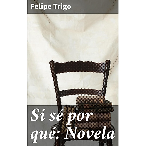 Sí sé por qué: Novela, Felipe Trigo