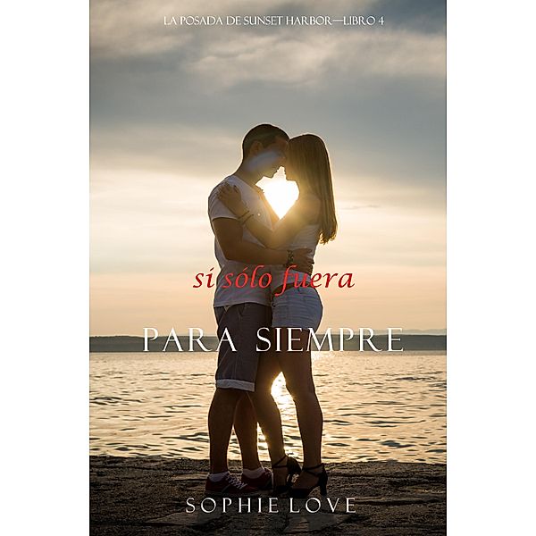 Si Sólo Fuera Para Siempre (La Posada de Sunset Harbor-Libro 4) / La Posada de Sunset Harbor Bd.4, Sophie Love