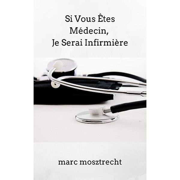 Si Vous Êtes Médecin, Je Serai Infirmière, Marc Mosztrecht