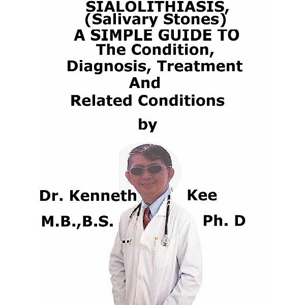 Sialolithiasis, (Salivary Stones) A Simple Guide To The Condition, Diagnosis, Treatment And Related Conditions, Kenneth Kee