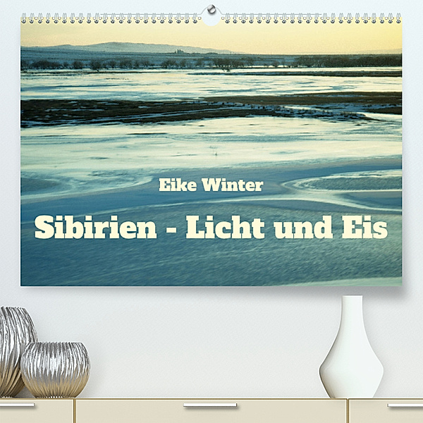 Sibirien - Licht und Eis (Premium, hochwertiger DIN A2 Wandkalender 2023, Kunstdruck in Hochglanz), Eike Winter
