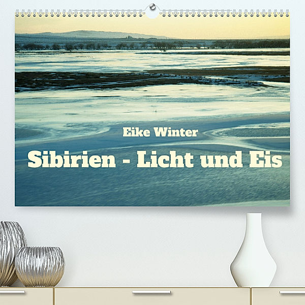 Sibirien - Licht und Eis (Premium, hochwertiger DIN A2 Wandkalender 2023, Kunstdruck in Hochglanz), Eike Winter