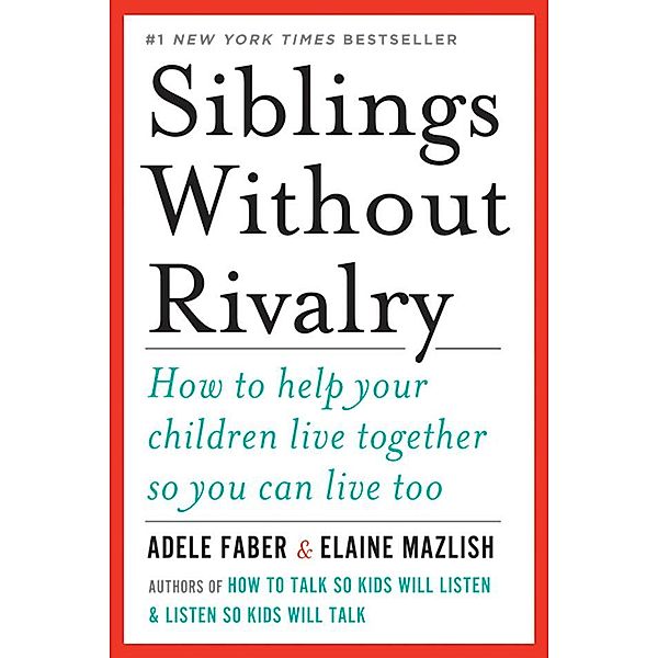 Siblings Without Rivalry: How to Help Your Children Live Together So You Can Live Too, Adele Faber, Elaine Mazlish