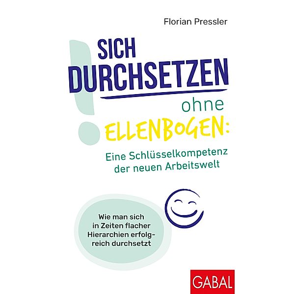 Sich durchsetzen ohne Ellenbogen: Eine Schlüsselkompetenz der neuen Arbeitswelt / Dein Erfolg, Florian Pressler