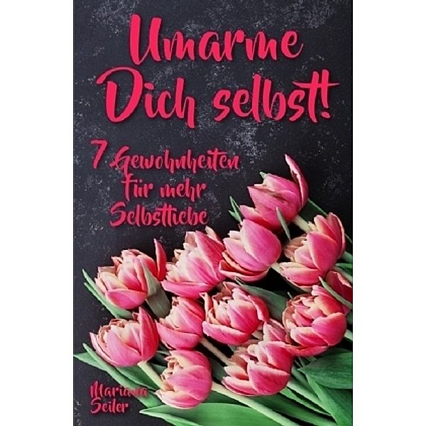 Sich selbst lieben lernen: WIE SIE SICH SELBST LIEBEN LERNEN MIT 7 TÄGLICHEN RITUALEN! Wenn Sie sich selbst lieben lerne, Mariana Seiler