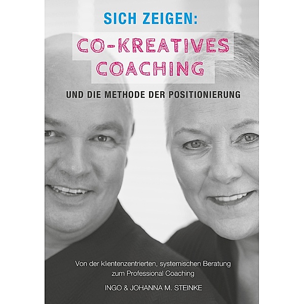 Sich zeigen: Co-kreatives Coaching und die Methode der Positionierung, Ingo Steinke, Johanna M. Steinke
