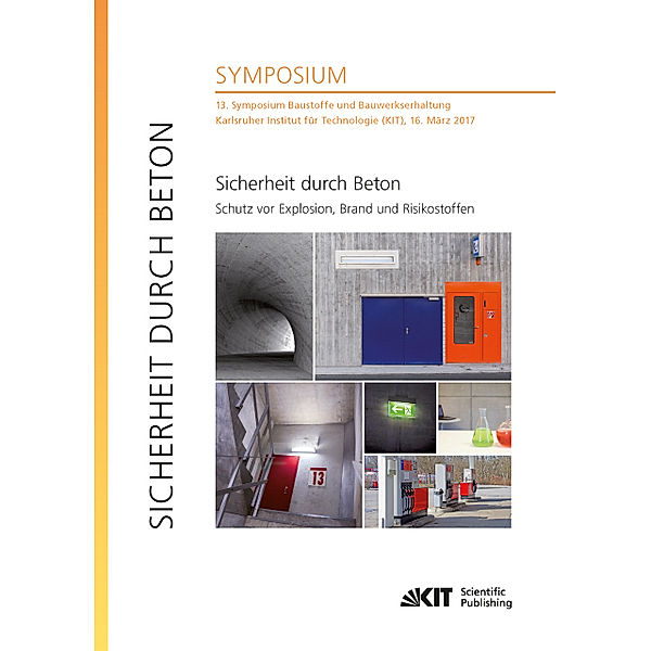 Sicherheit durch Beton : Schutz vor Explosion, Brand und Risikostoffen : 13. Symposium Baustoffe und Bauwerkserhaltung, Karlsruher Institut für Technologie (KIT), 16. März 2017