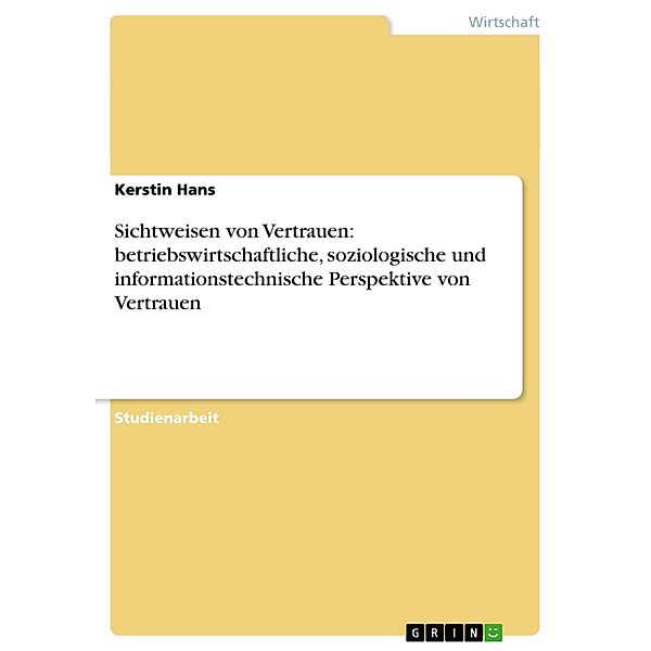 Sichtweisen von Vertrauen: betriebswirtschaftliche, soziologische und informationstechnische Perspektive von Vertrauen, Kerstin Hans