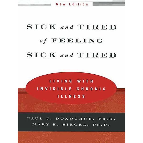 Sick and Tired of Feeling Sick and Tired: Living with Invisible Chronic Illness (New Edition), Paul J. Donoghue, Mary E. Siegel