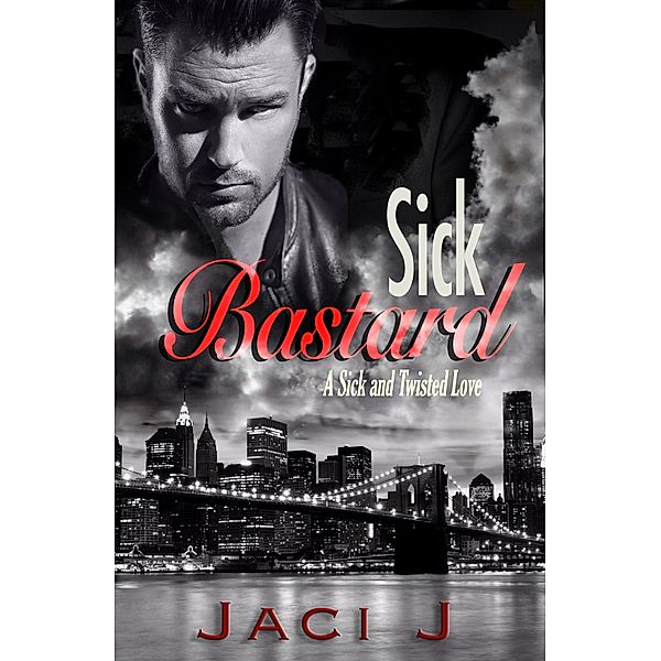 Sick Bastard (Sick and Twisted Love, #1) / Sick and Twisted Love, Jaci J
