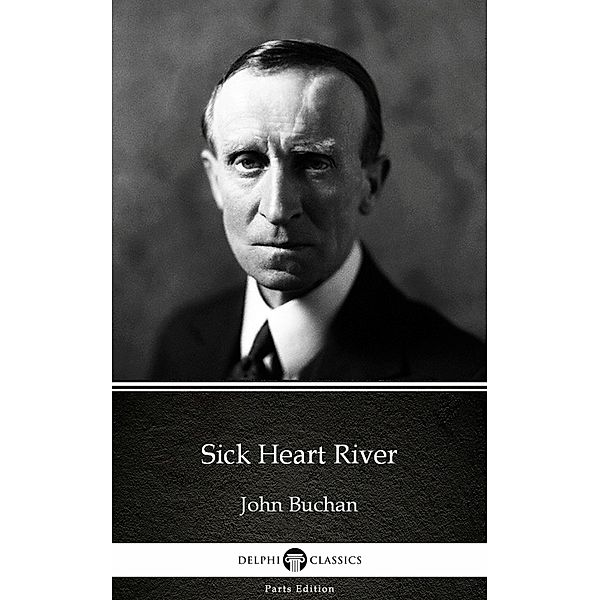 Sick Heart River by John Buchan - Delphi Classics (Illustrated) / Delphi Parts Edition (John Buchan) Bd.28, John Buchan