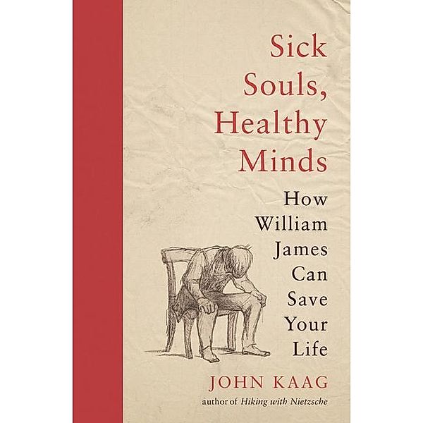 Sick Souls, Healthy Minds: How William James Can Save Your Life, John Kaag