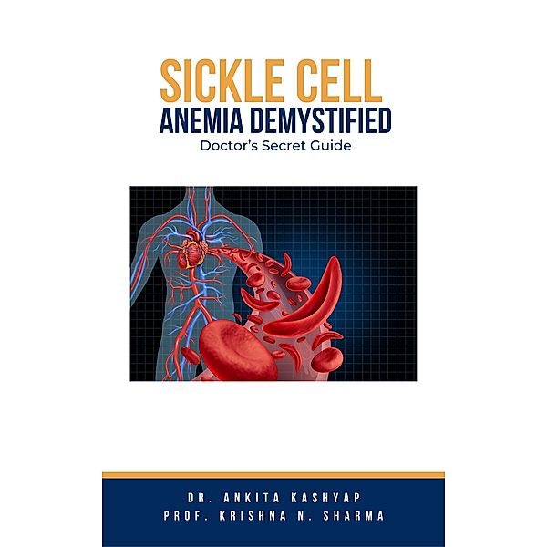 Sickle Cell Anemia Demystified: Doctor's Secret Guide, Ankita Kashyap, Krishna N. Sharma