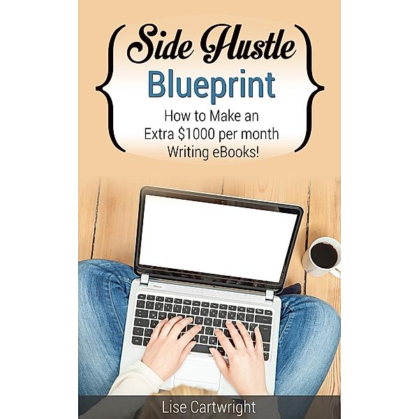 Side Hustle Blueprint: How to Make an Extra $1000 per month Writing eBooks!, Lise Cartwright