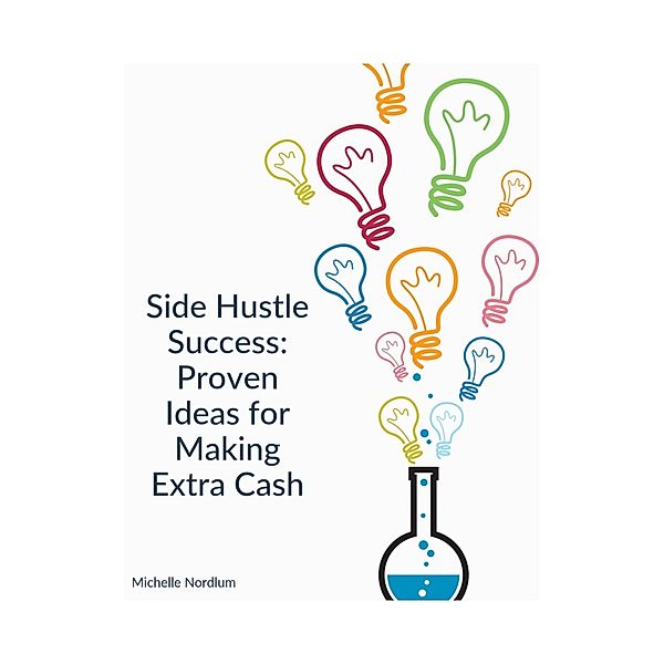 Side Hustle Success: Proven Ideas for Making Extra Cash, Michelle Nordlum