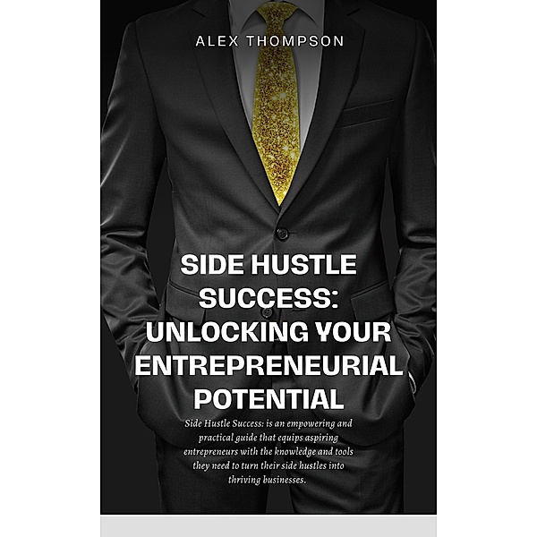 Side Hustle Success: Unlocking Your Entrepreneurial Potential, Alex Thompson