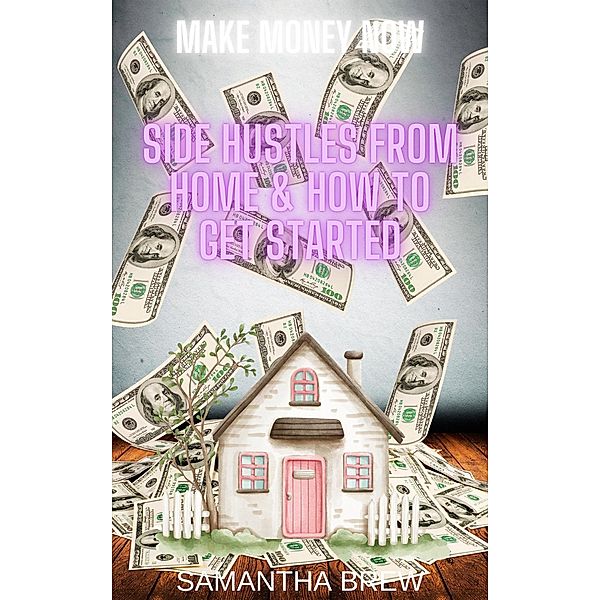 Side Hustles From Home & How to Get Started (Make Money Now, #2) / Make Money Now, Samantha Brew