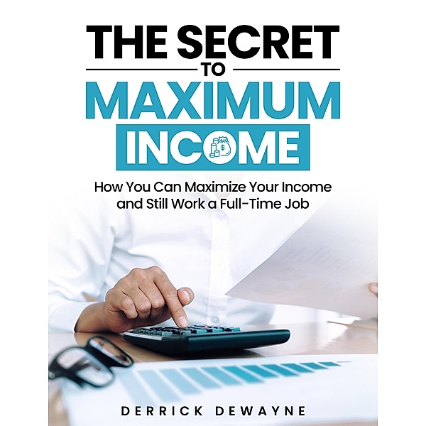 Side Hustles: The Secret To Maximum Income - How You Can Maximize Your Income, Derrick Dewayne