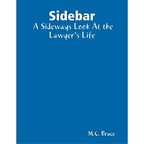 Sidebar:  A Sideways Look At the Lawyer's Life, M. C. Bruce