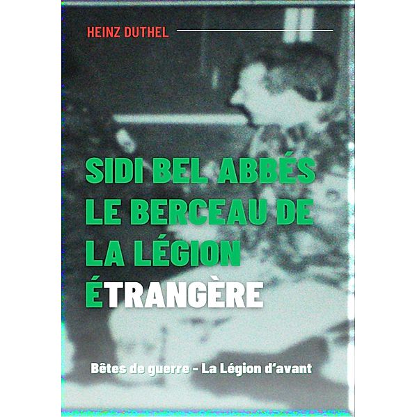Sidi bel Abbés - le berceau de la légion étrangère., Heinz Duthel