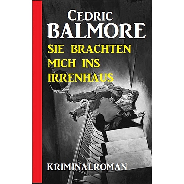 Sie brachten mich ins Irrenhaus: Kriminalroman, Cedric Balmore