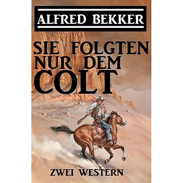 Sie folgten nur dem Colt: Zwei Alfred Bekker Western, Alfred Bekker
