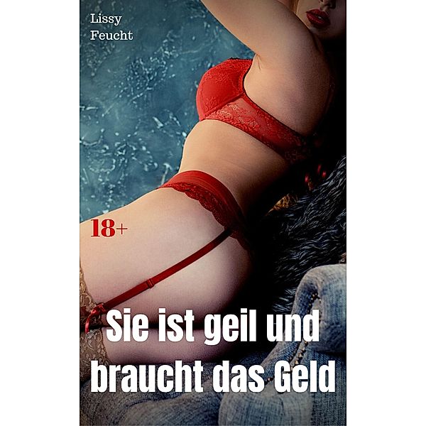 Sie ist geil und braucht das Geld, Lissy Feucht