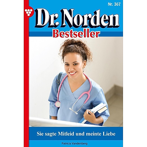Sie sagte Mitleid und meint Liebe / Dr. Norden Bestseller Bd.367, Patricia Vandenberg