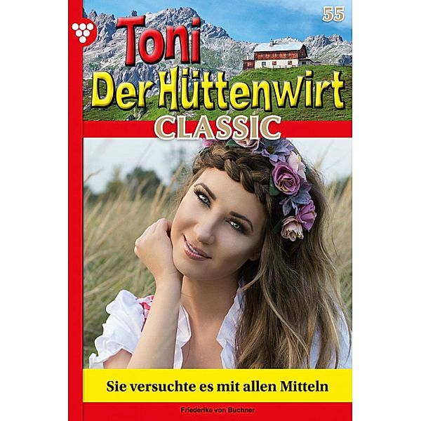 Sie versuchte es mit allen Mitteln / Toni der Hüttenwirt Classic Bd.55, Friederike von Buchner