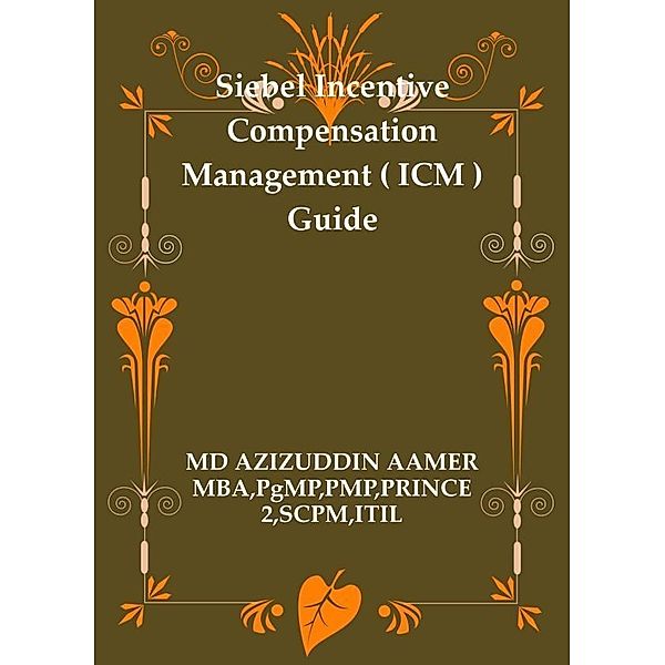 Siebel Incentive Compensation Management ( ICM ) Guide, Mohammed Azizuddin Aamer