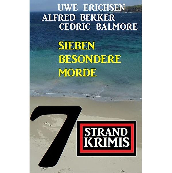 Sieben besondere Morde: 7 Strand Krimis, Alfred Bekker, Uwe Erichsen, Cedric Balmore