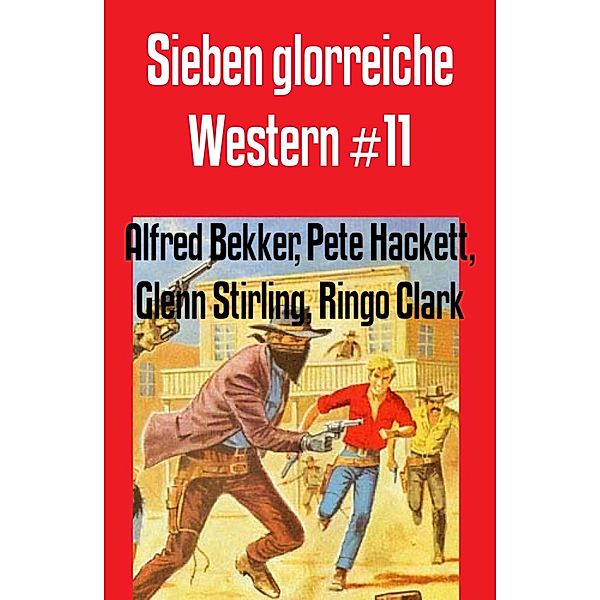 Sieben glorreiche Western #11, Alfred Bekker, Pete Hackett, Glenn Stirling, Ringo Clark