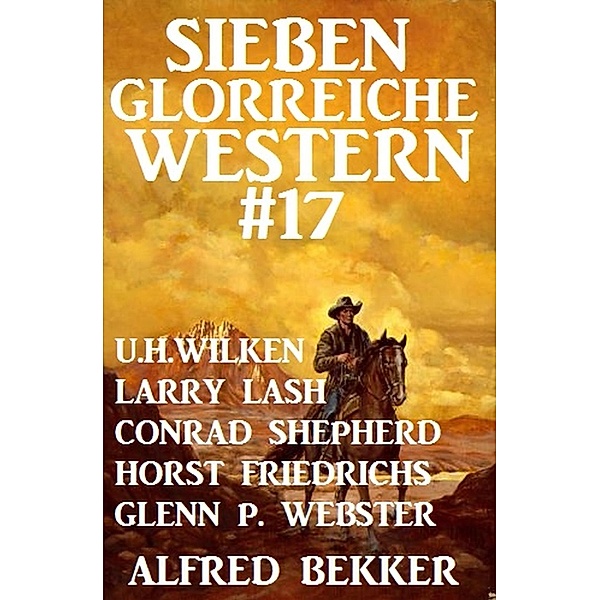 Sieben glorreiche Western #17, Alfred Bekker, U. H. Wilken, Larry Lash, Horst Friedrichs, Conrad Shepherd, Glenn P. Webster