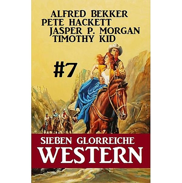 Sieben glorreiche Western #7, Alfred Bekker, Pete Hackett, Timothy Kid, Jasper P. Morgan